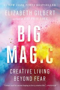 Big Magic: Creative Living Beyond Fear — Elizabeth Gilbert