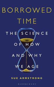 Borrowed Time: The Science of How and Why We Age — Sue Armstrong