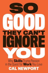So Good They Can’t Ignore You: Why Skills Trump Passion in the Quest for Work You Love — Cal Newport