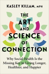 The Art and Science of Connection: Why Social Health Is the Missing Key to Living Longer, Healthier, and Happier — Kasley Killam